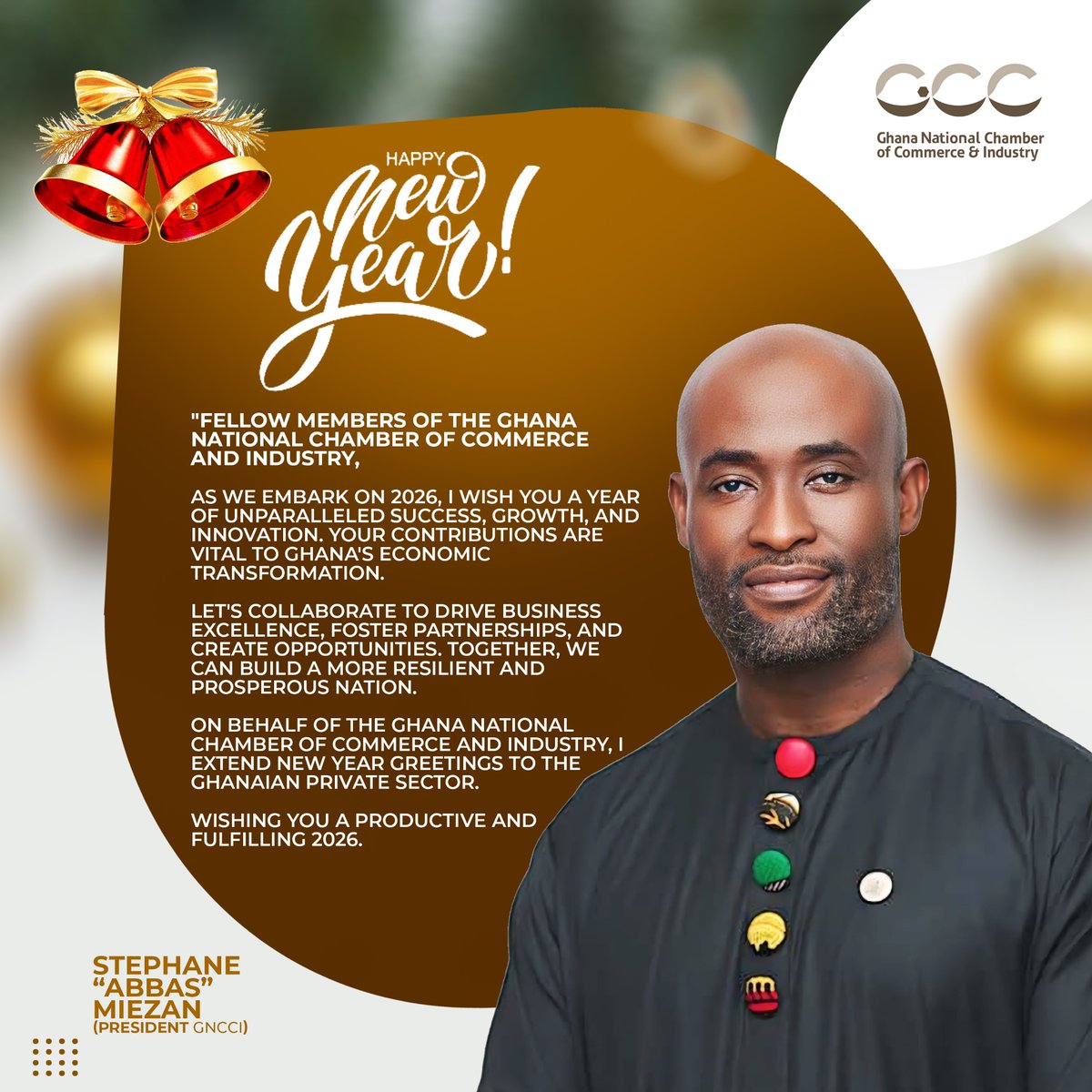 On behalf of the Chamber, our President, Mr. Stephane “Abbas” Miezan, extends warm New Year wishes to all members and stakeholders.

Here’s to a productive, resilient, and prosperous year ahead.

#GNCCI #NewYear2026 #privatesector #ghanabusiness