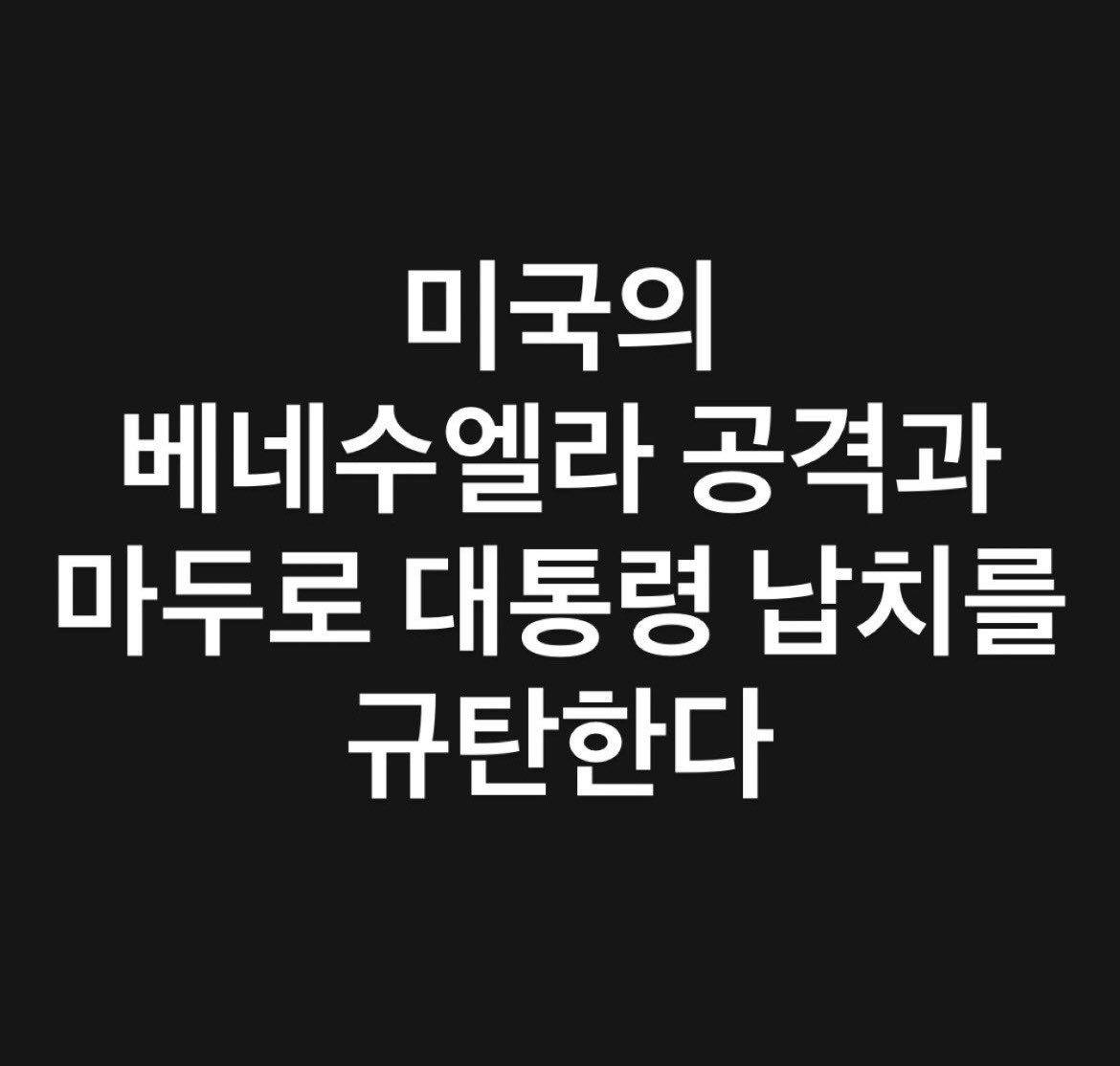 미국의 베네수엘라 공격과 
마두로 대통령 납치를 규탄한다