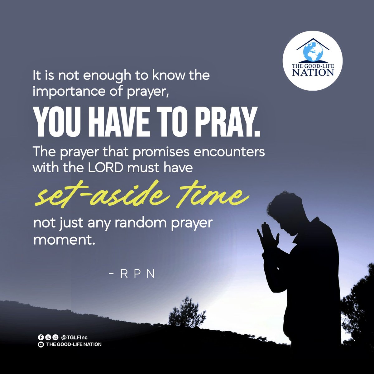 TGLFInc's tweet image. It is not enough to know the importance of prayer, you have to pray. The prayer that promises encounters with the LORD must have set-aside time not just any random prayer moment. -RPN 

#RPN 

#APeopleCome