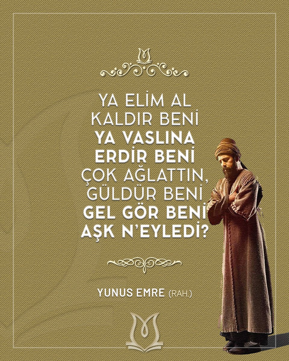 Ya elim al kaldır beni
Ya vaslına erdir beni
Çok ağlattın, güldür beni
Gel gör beni aşk n’eyledi?

Yunus Emre (k.s)