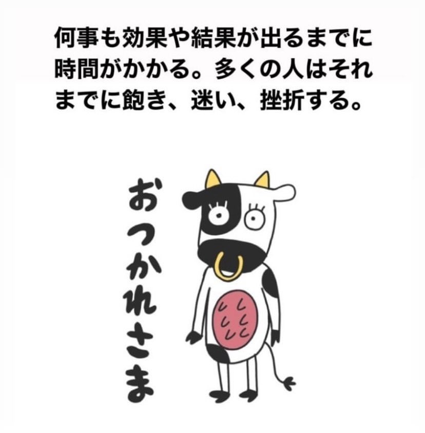 何事も効果や結果が出るまでに時間がかかる。多くの人はそれまでに飽き、迷い、挫折する。