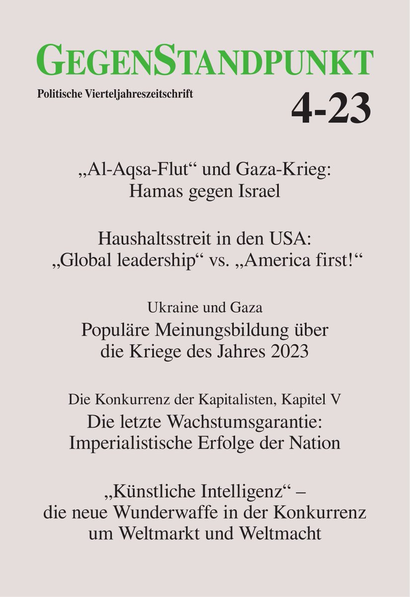 Am 15.12. erscheint der GegenStandpunkt 4-23 mit Artikeln über… 

… „Al-Aqsa-Flut“ und Gaza-Krieg;
… die letzte Wachstumsgarantie der kapitalistischen Konkurrenz;
… KI: die neue Wunderwaffe in der Konkurrenz um Weltmarkt und Weltmacht.

de.gegenstandpunkt.com/publikationen/…