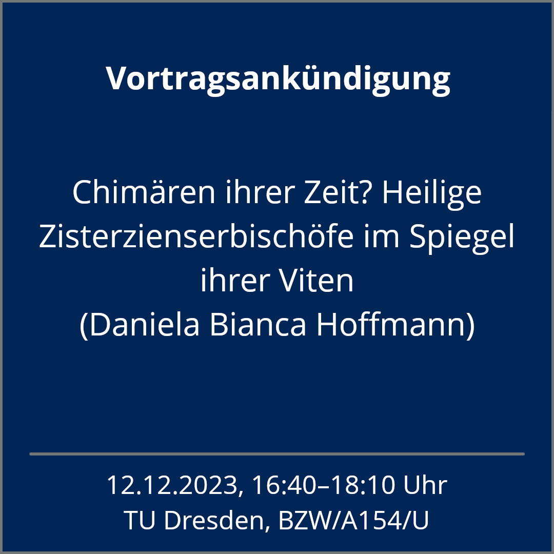 Am 12.12.2023 in der 6. DS im BZW/A154 wird Daniela Bianca Hoffmann im Forschungskolloquium des Lehrstuhls für Mittelalterliche Geschichte <a href="/IfG_TUD/">InstitutGeschichte | @IfG_TUD@dresden.network</a> einen Vortrag mit dem Titel „Chimären ihrer Zeit? Heilige Zisterzienserbischöfe im Spiegel ihrer Viten“ halten. #HistMonast