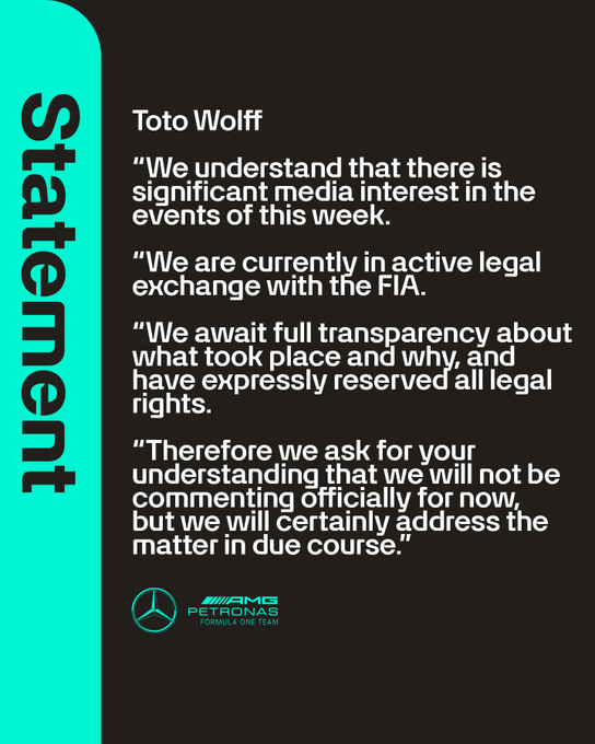 Toto Wolff Statement

"We understand that there is significant media interest in the events of this week. 

"We are currently in active legal exchange with the FIA. 

"We await full transparency about what took place and why, and have expressly reserved all legal rights. 

"Therefore we ask for your understanding that we will not be commenting officially for now, but we will certainly address the matter in due course."