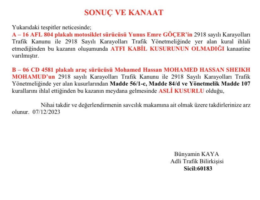 Somali Cumhurbaşkanı’nın oğlu Muhammed Hassan Sheikh Mohamud’un karıştığı kazanın bilirkişi raporuna ulaştım. 

Rapora göre merhum Yunus Emre Göçer’in suçu yok, Somali CB’nın oğlu asli kusurlu. İşlenen suçun adı “Taksirle Cinayet”. 
Fakat rapor olaydan 8 gün sonra yazılıyor. Bu