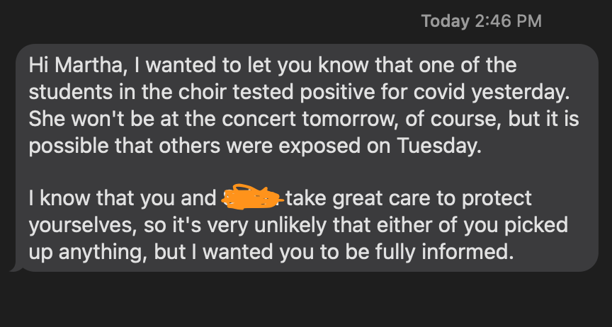 Just found out we were exposed to COVID last Tuesday during choir practice. My child is the only one of 12 who masks, I bring & blast an air purifier, and we use nasal sprays before & after, but due to cold weather all windows shut and CO2 >1,000. I'm not feeling good about this.