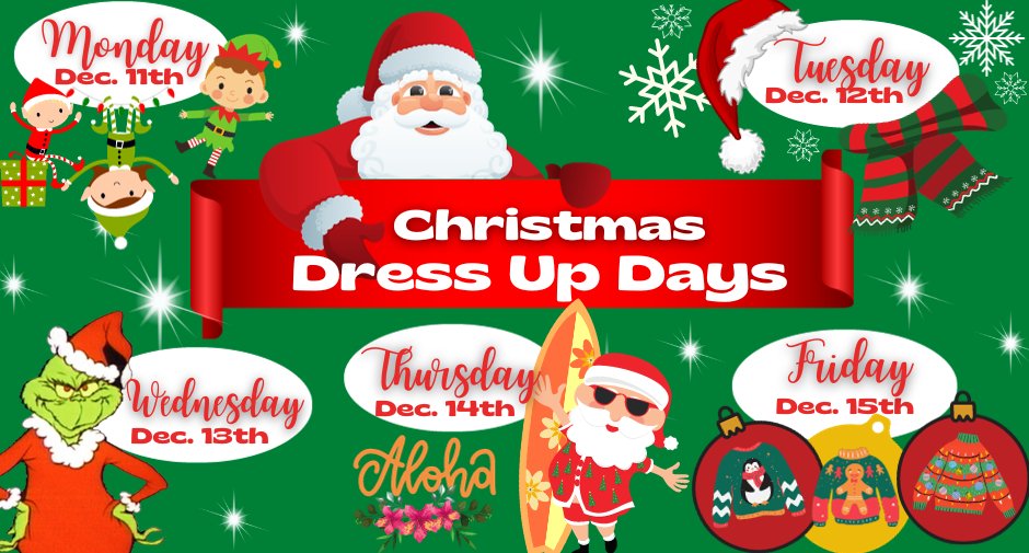 Hey Lions! Get your holiday outfits ready because next week are our Christmas Dress Up Days ~ December 11th - 15th
MONDAY 12/11 ~ Elf Theme 
TUESDAY 12/12 ~ Let it snow! hats/scarves
WEDNESDAY 12/13 ~ Grinch Day 
THURSDAY 12/14 ~ Hawaiian Christmas
FRIDAY 12/15 ~ Ugly Sweater Day