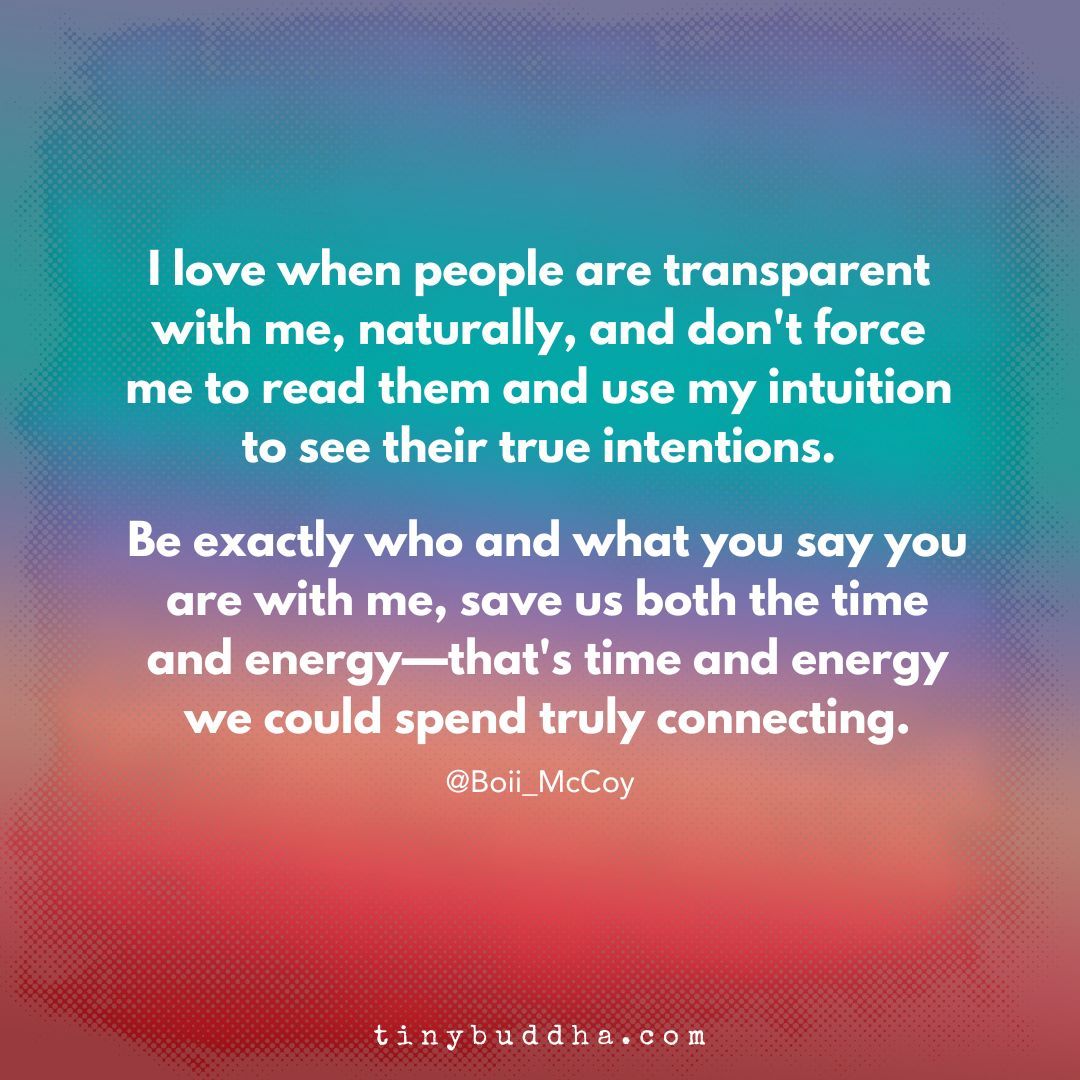 tinybuddha's tweet photo. "I love when people are transparent with me, naturally, and don't force me to read them and use my intuition to see their true intentions. Be exactly who and what you say you are with me, save us both the time and energy—that's time and energy we could spend truly connecting.” https://t.co/9oQeik1mKr
