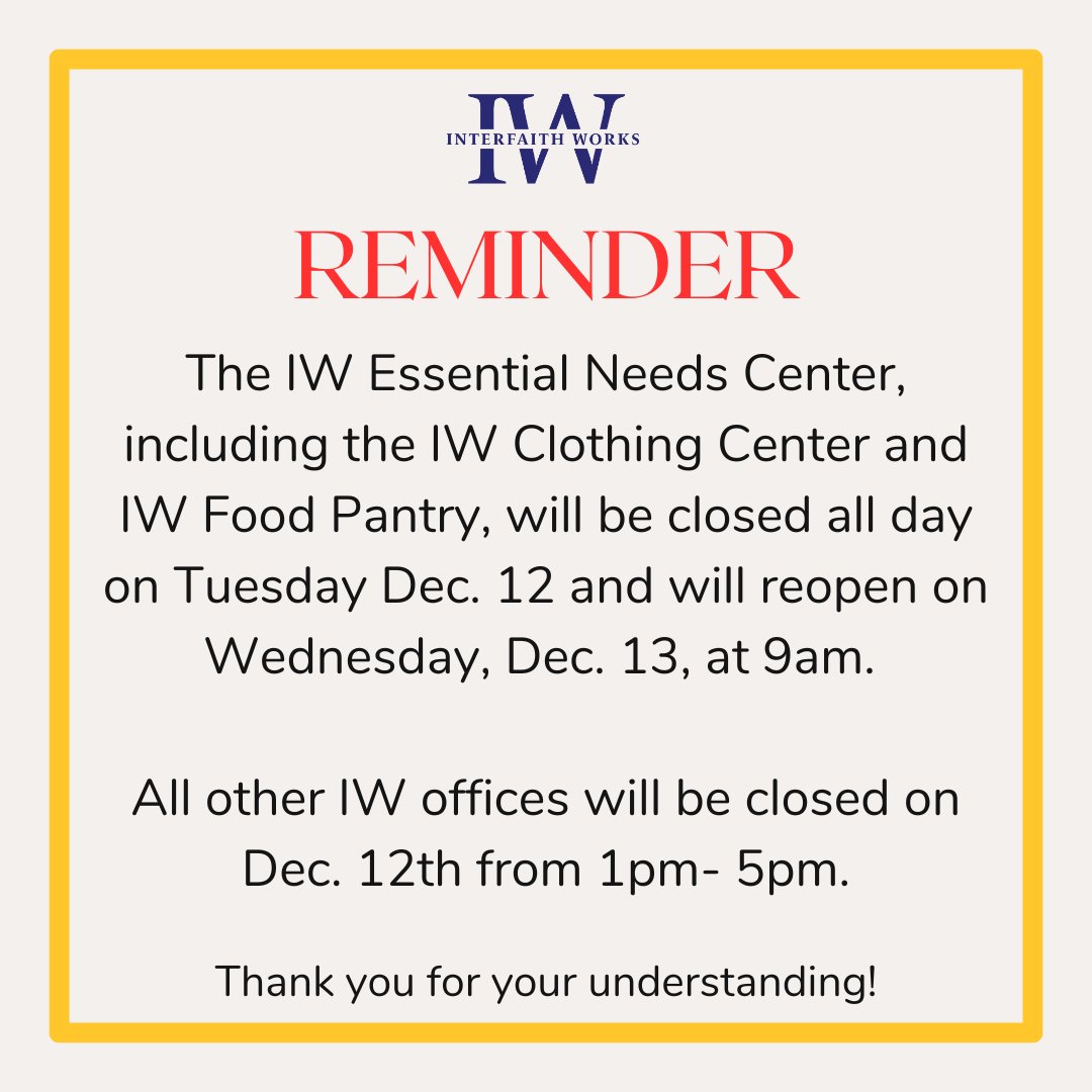Important Reminder!! The IW Essential Needs Center, including the IW Clothing Center and IW Food Pantry, will be closed on Tuesday Dec. 12 and will reopen on Wednesday, Dec. 13, at 9am. All other IW offices will be closed on Dec. 12th from 1pm- 5pm. Thank you!