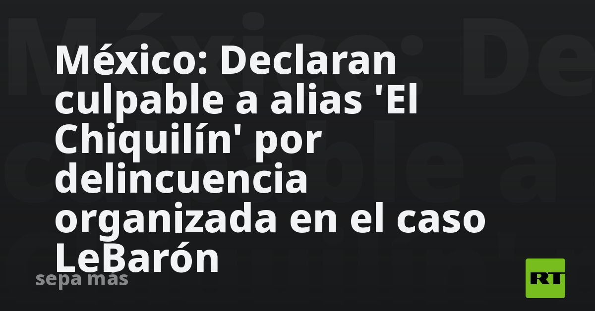 #NoticiasMatrixMx México: Declaran culpable a alias 'El Chiquilín' por delincuencia organizada en el caso    LeBarón matrixdigitalmx.blogspot.com #SepaMasMx #RTenEspañol #LaMejorTv #LaMejorFM #SomosLaMejor 👍👍👍