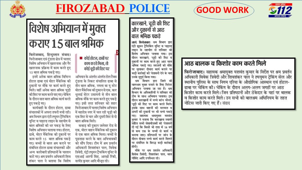 #UPPolice
#UPPInNews
#GoodWorkByFirozabadPolice 

राष्ट्रीय बाल अधि0 संरक्षण आयोग द्वारा चलाए जा रहे बाल श्रम उन्मूलन रोकथाम व पुनर्वास अभियान के तहत AHTU एवं श्रम प्रवर्तन की संयुक्त टीम द्वारा 13 बाल श्रमिकों किया गया बालश्रम से मुक्त ।