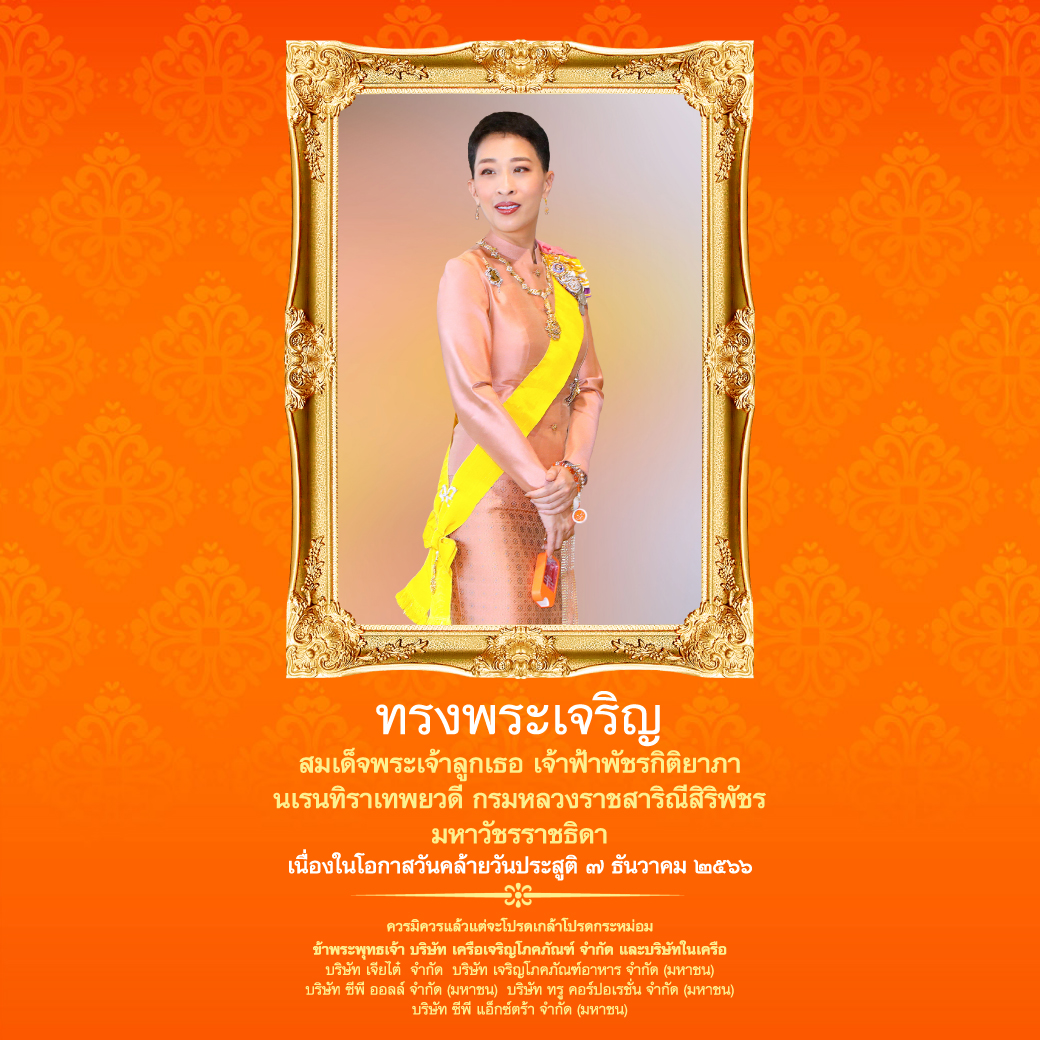 ทรงพระเจริญ สมเด็จพระเจ้าลูกเธอ เจ้าฟ้าพัชรกิติยาภา นเรนทิราเทพยวดี กรมหลวงราชสาริณีสิริพัชร มหาวัชรราชธิดา เนื่องในโอกาสวันคล้ายวันประสูติ ๗ ธันวาคม ๒๕๖๖ ควรมิควรแล้วแต่จะโปรดเกล้าโปรดกระหม่อม ข้าพระพุทธเจ้า บริษัท เครือเจริญโภคภัณฑ์ จำกัด และบริษัทในเครือ