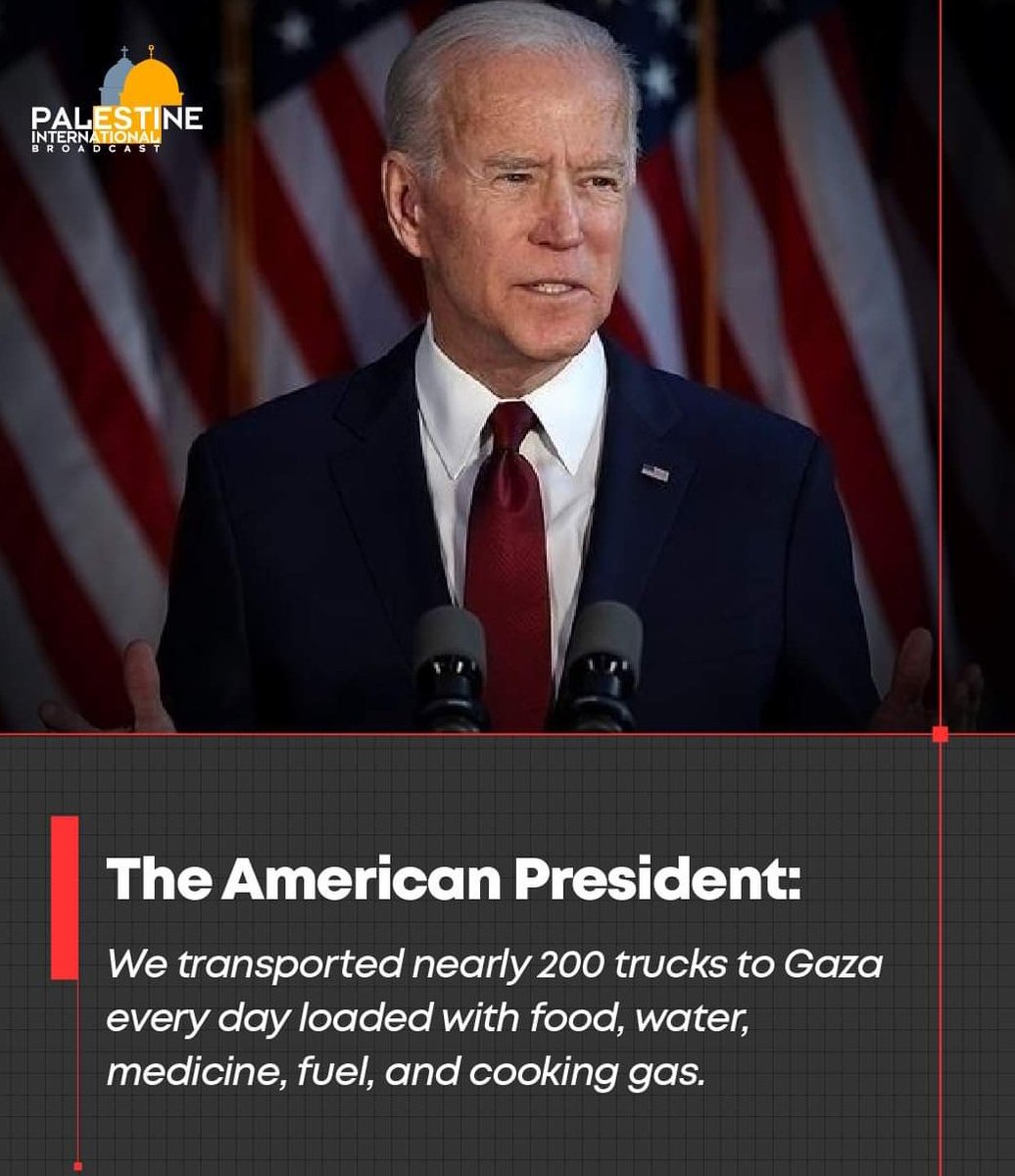 The American President: We transported nearly 200 trucks to Gaza every day loaded with food, water, medicine, fuel, and cooking gas.
#GazaNation #GazaGenocide #palestinelivesmatter #ChildrenLivesMatter