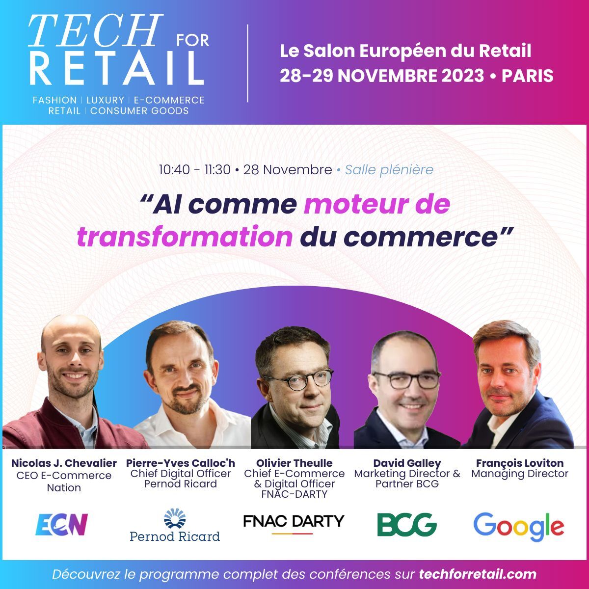 Ne manquez pas la conférence <a href="/TechforRetail/">Tech for Retail</a> avec notre CEO ! 🎤

💡 AI comme moteur de transformation du commerce

⌚ 10h40
📍Salle plénière

🗣️ Avec Google, Pernod Ricard, Fnac Darty, BCG.