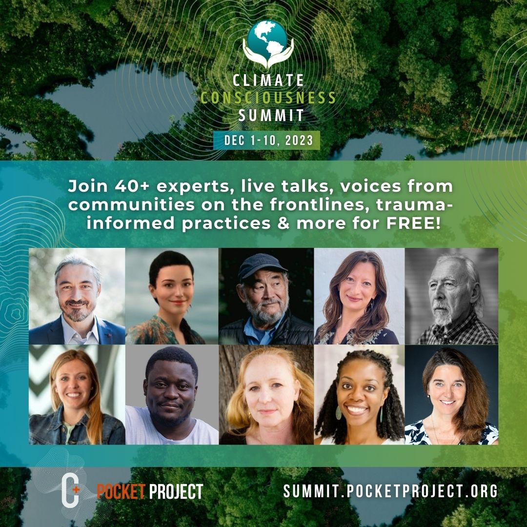 Join us for free access to 40+ talks, live online events including voices from communities on the frontlines and from the ground at the UN Climate Conference in Dubai, guided contemplation, panel discussions, and a special film screening. Join us here: summit.pocketproject.org.
