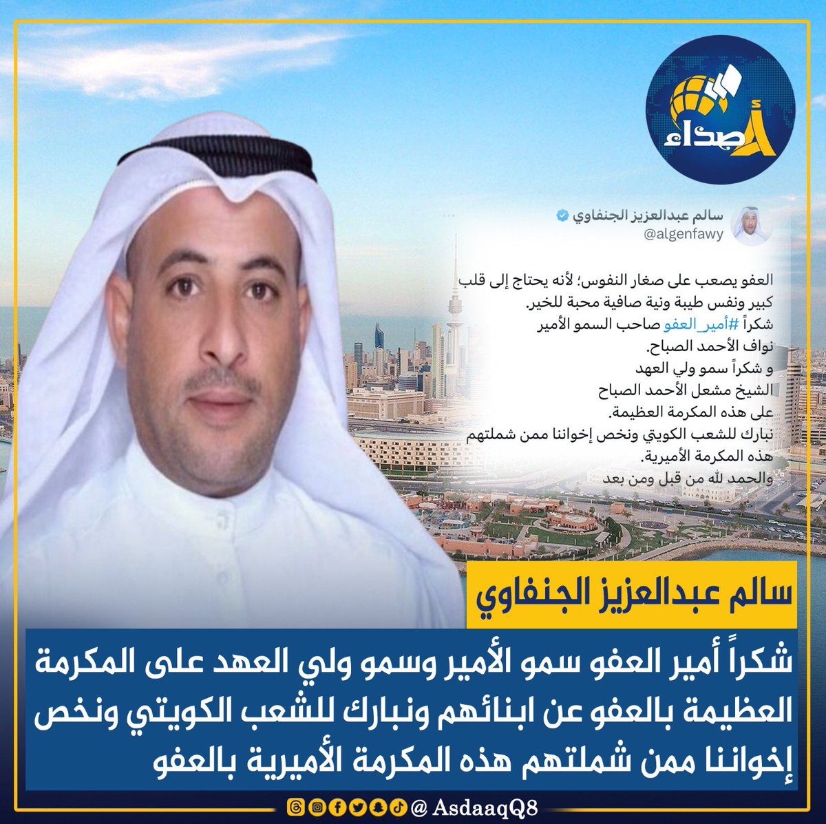 سالم عبدالعزيز الجنفاوي: شكراً أمير العفو سمو الأمير وسمو ولي العهد على المكرمة العظيمة بالعفو عن ابنائهم ونبارك للشعب الكويتي ونخص إخواننا ممن شملتهم هذه المكرمة الأميرية بالعفو