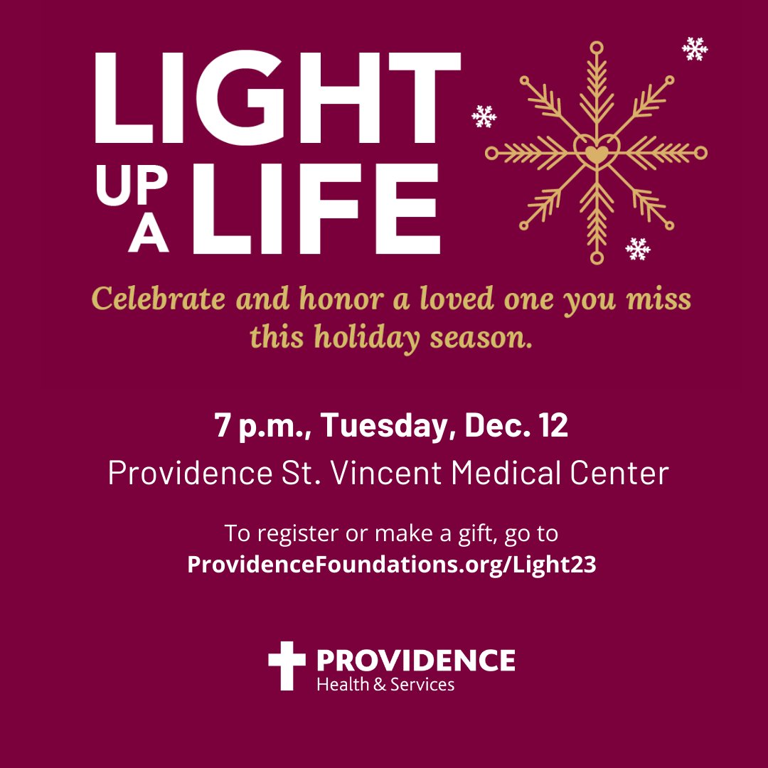 Memories of loved ones can light up our lives. Join us for Light Up a Life at 7 p.m., Tuesday, Dec. 12, at Providence St. Vincent Medical Center or watch livestream as we celebrate memories of your loved one. The event is free, register at ProvidenceFoundations.org/Light23 or 503-215-4622.