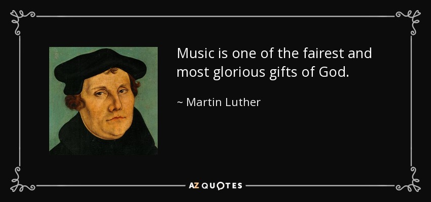 'Music is one of the fairest and most glorious gifts of God.' (Martin Luther)