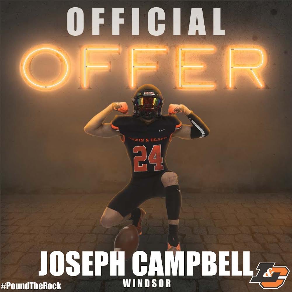 Joseph Campbell (@_josephcampbell) on Twitter photo After a great talk with <a href="/CoachMachadojr/">Michael Machado</a>, I am thankful and blessed to say I have received my first official offer to Lewis & Clark🟠⚫️‼️
<a href="/LCPiosFB/">Lewis & Clark Football</a> <a href="/JReyes_NP/">Jordan Reyes</a> <a href="/GHoward_Scout/">Gary Howard -Scout</a> <a href="/WHSCA_ATHLETICS/">Windsor High Athletics</a> <a href="/JustGusPD/">Gus Morris</a> <a href="/kodoherty22/">Kienan O'Doherty</a> <a href="/westcoastpreps_/">West Coast Preps</a> After a great talk with <a href="/CoachMachadojr/">Michael Machado</a>, I am thankful and blessed to say I have received my first official offer to Lewis & Clark🟠⚫️‼️
<a href="/LCPiosFB/">Lewis & Clark Football</a> <a href="/JReyes_NP/">Jordan Reyes</a> <a href="/GHoward_Scout/">Gary Howard -Scout</a> <a href="/WHSCA_ATHLETICS/">Windsor High Athletics</a> <a href="/JustGusPD/">Gus Morris</a> <a href="/kodoherty22/">Kienan O'Doherty</a> <a href="/westcoastpreps_/">West Coast Preps</a>