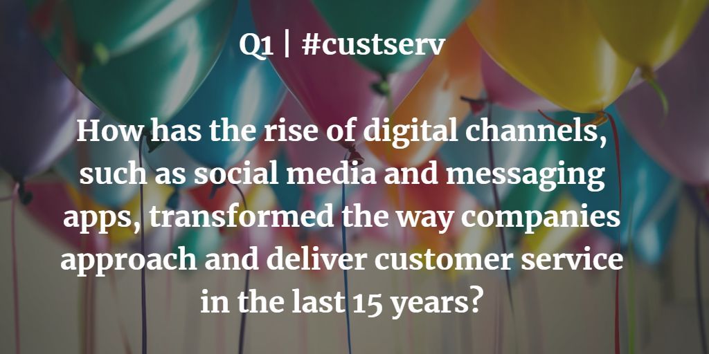 Q1 | #custserv How has the rise of digital channels, such as social media and messaging apps, transformed the way companies approach and deliver customer service in the last 15 years?