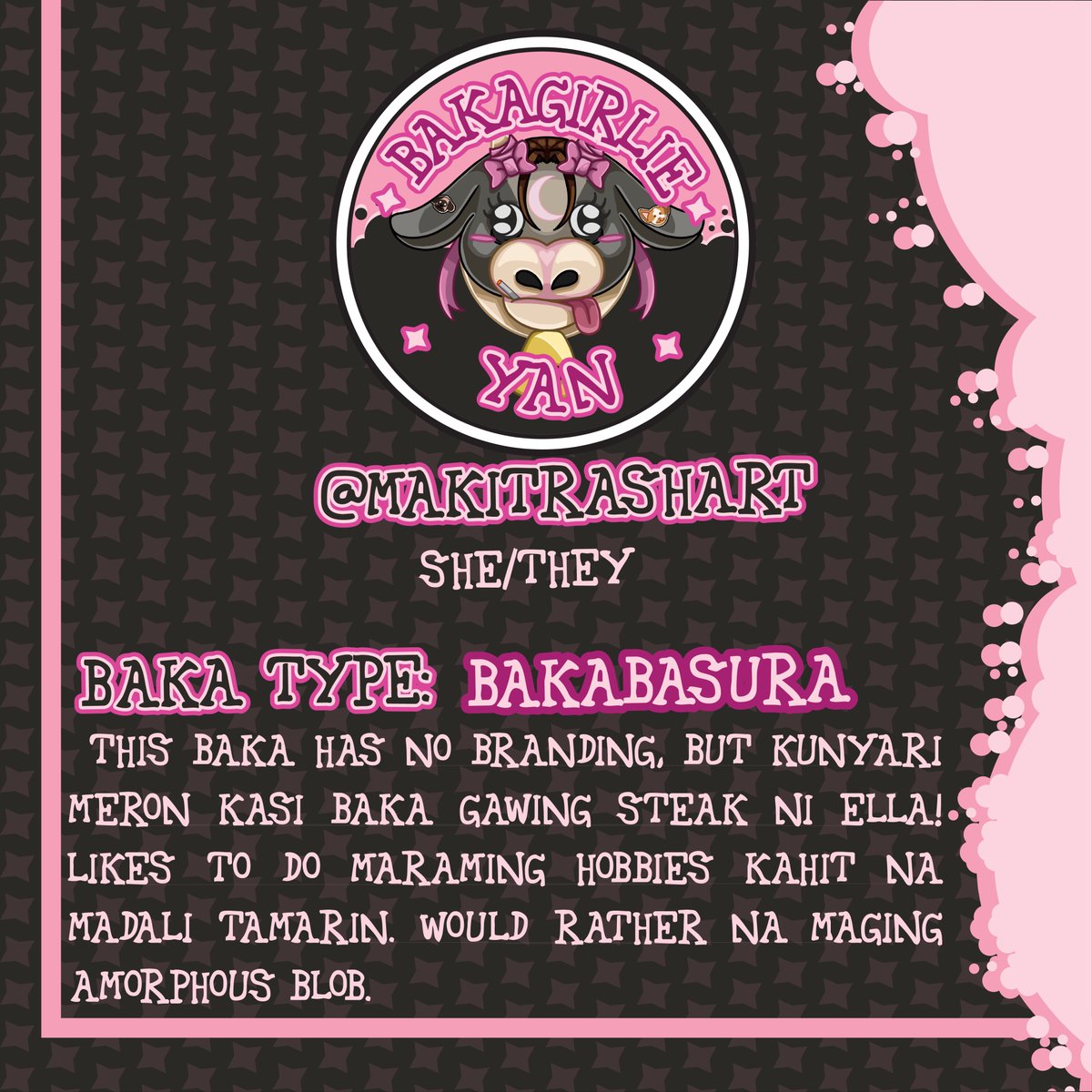 🖤🩷Meet BakaGirlie Yan🩷🖤

🐄@Makitrashart🐄 she/they🐮
Baka Type: BakaBasura

🖤This Baka has no branding, but kunyari meron kasi baka gawing steak ni Ella! Likes to do maraming hobbies kahit na madali tamarin. Would rather na maging amorphous blob. 🩷
🏷️:  #bakagirlies