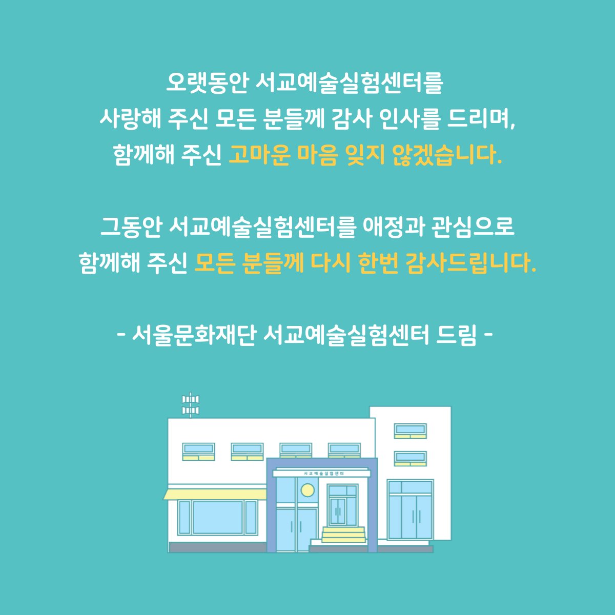 [서교예술실험센터 공간 및 사업 운영 종료 안내] 

오랫동안 서교예술실험센터를 사랑해 주신 모든 분들께 감사 인사를 드리며, 함께해 주신 고마운 마음 잊지 않겠습니다. 그동안 서교예술실험센터를 애정과 관심으로 함께해 주신 모든 분들께 다시 한번 감사드립니다.