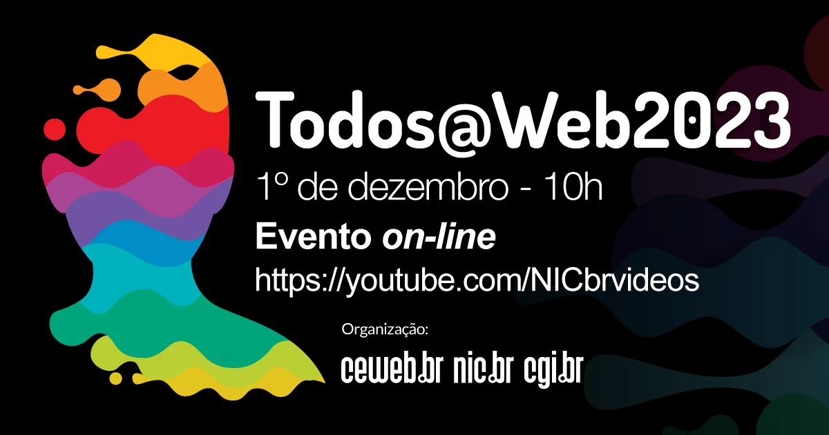 Arte gráfica de fundo preto, com textos escritos em branco e busto humano formado por ondas coloridas. Está escrito: Todos@Web2023. 1º de dezembro - 10h. Evento on-line. https://youtube.com/NICbrvideos. Organização Ceweb.br, NIC.br e CGI.br.