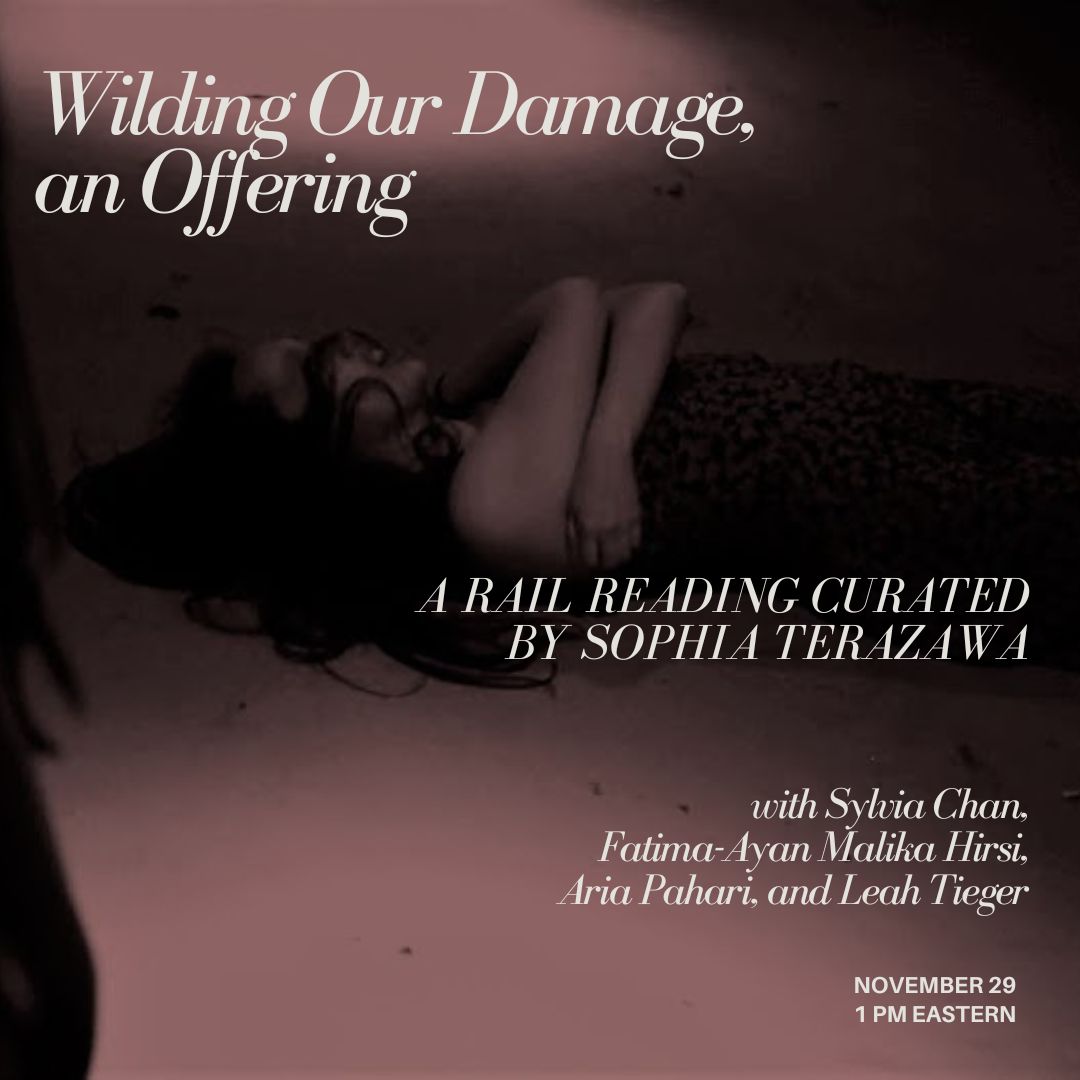 Join us in the Zoom at 1 pm Eastern for Wilding Our Damage, an Offering: A Rail Reading curated by Sophia Terazawa. With Sylvia Chan, Fatima-Ayan Malika Hirsi, Aria Pahari, and Leah Tieger: bit.ly/417IGxm