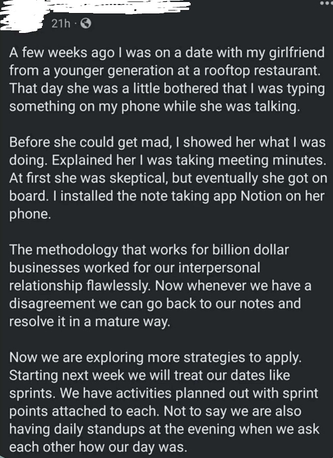 We recommend nerds to never ever, not even once, approach LinkedIn. LinkedIn is overflowing with psychopaths.

Example A. Man states he takes meeting notes in the middle of his date, has him and his significant other doing sprints and daily stand ups.