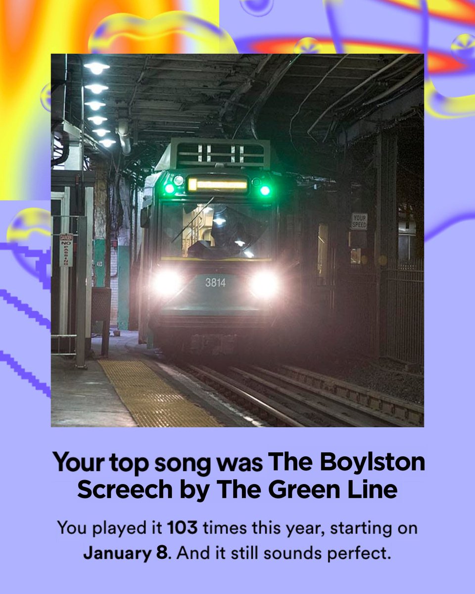 A screenshot of the "Your Top Song" slide from Spotify Wrapped, with a picture of the Green Line coming into Boylston Station edited in where the album cover would be.

Image text: Your top song was The Boylston Screech by The Green Line / You played it 103 times this year, starting on January 8. And it still sounds perfect.

Image credit: Robin Lubbock/WBUR
