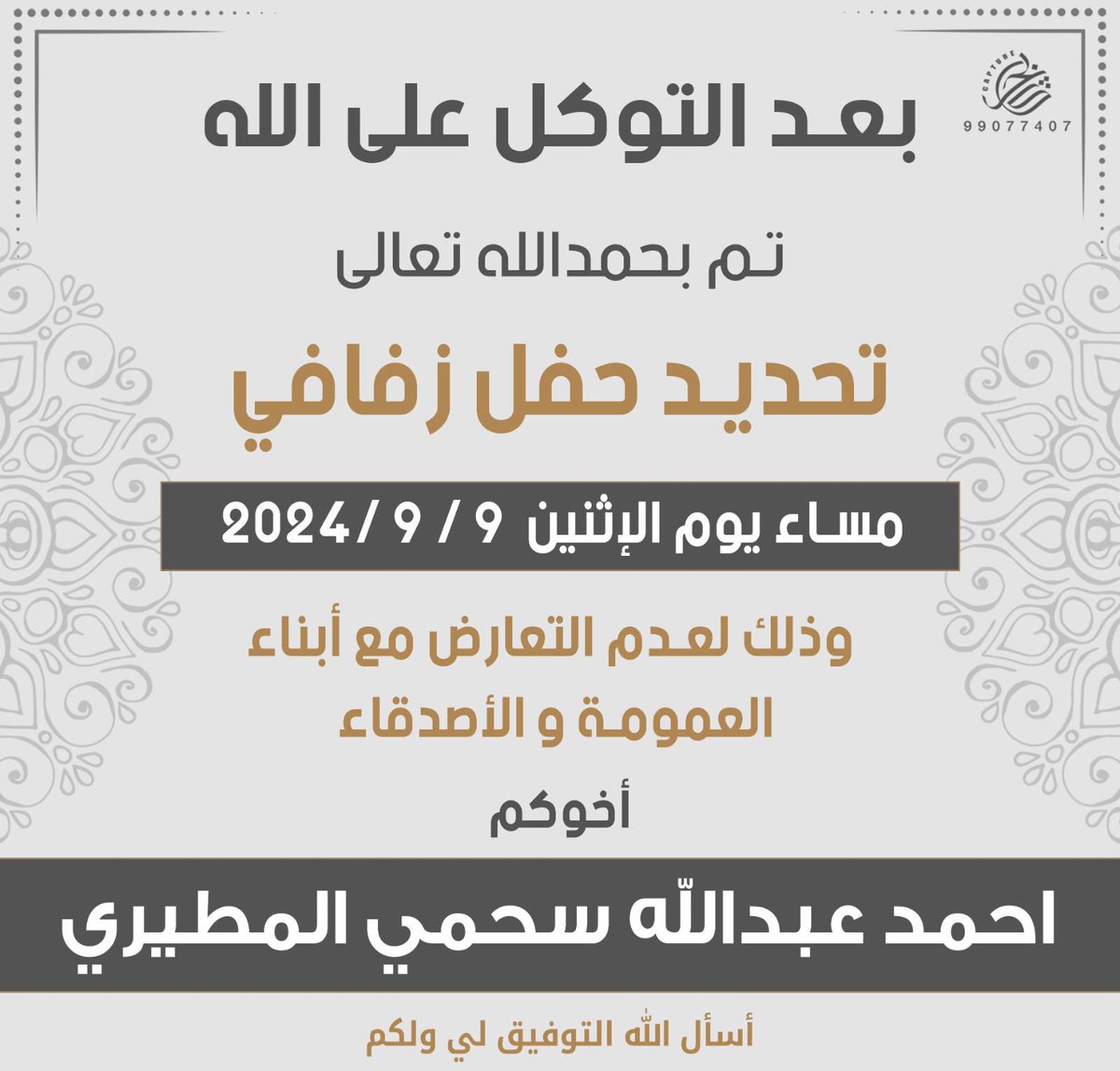 بعد التوكل على الله عز وجل
 تم تحديد حفل زفاف
اخي(احمد عبدالله سحمي المطيري)
وذالك مساء يوم الاثنين ٩-٩-٢٠٢٤
وذلك لعدم التعارض مع ابناء العمومه والاصدقاء

….اخوكم بندر عبدالله