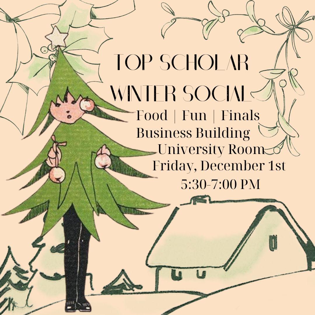Scholars! We are hosting our annual Top Scholar Winter Social on Friday, December 1st from 5:30-7:00 PM in the Business Building University Room to end our semester strong! Come and indulge in some holiday cheer, food, and fun before the start of finals. Happy holidays Scholars!