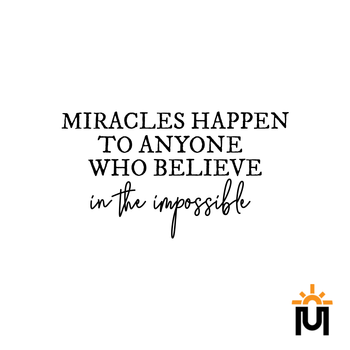 Miracles happen to anyone who believe in the impossible.
