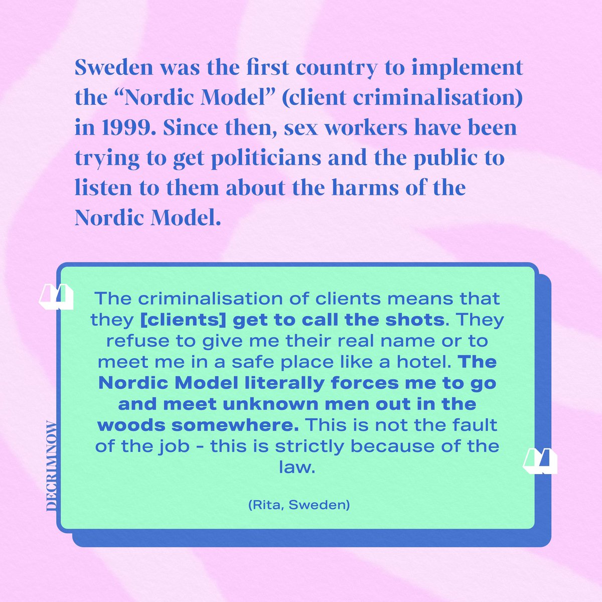 Sweden was the first country to implement the Nordic Model in 1999.

Despite appearing to shift the focus of policing away from sex workers and towards the buyer, the Nordic Model has functioned as a smokescreen for an increase in punitive and racialised policing.