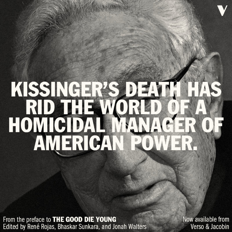 VersoBooks's tweet photo. Kissinger is finally dead. We've been waiting for this day for a long time.

We've partnered with @jacobin to release the definitive reappraisal of his murderous legacy: The Good Die Young.