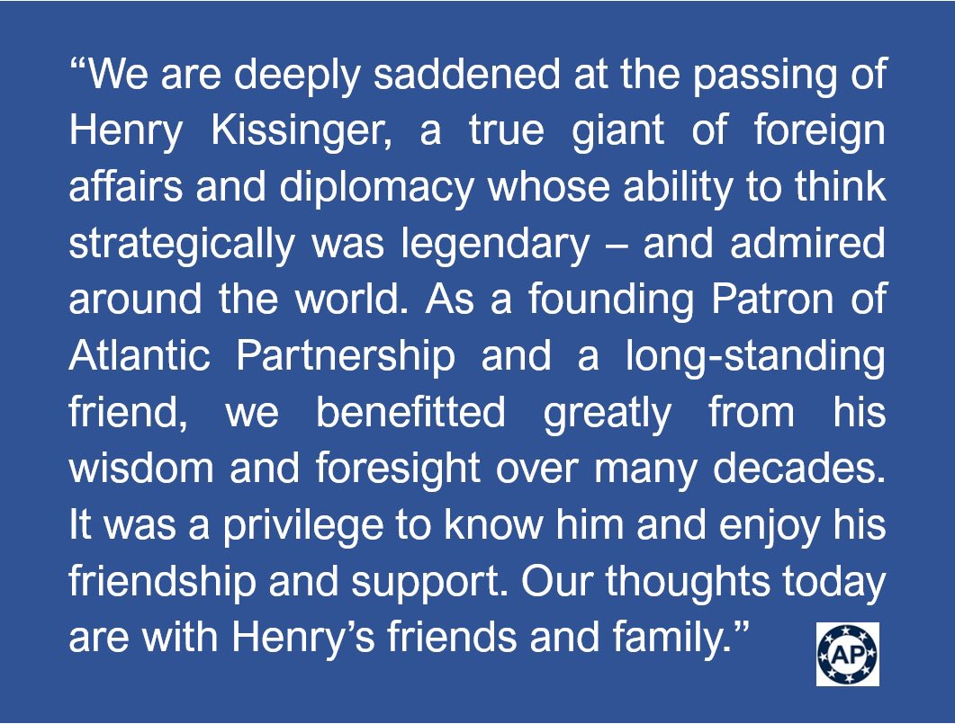 “Henry Kissinger was a true giant of foreign affairs and diplomacy. Our thoughts today are with Henry’s friends and family” 

Full statement from Atlantic Partnership on the passing of our founding patron, Henry Kissinger: