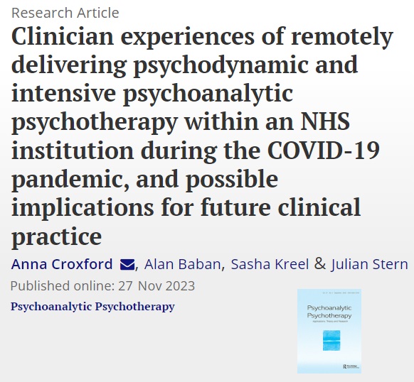 Croxford, Anna / Baban, Alan @AlanBaban / Kreel, Sasha / Stern, Julian (2023) Clinician experiences of remotely delivering psychodynamic and intensive psychoanalytic psychotherapy within an NHS institution during the COVID-19 pandemic, and possible (...) repository.tavistockandportman.ac.uk/2858/