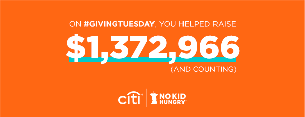 Together, we've made a huge impact on hungry kids this #GivingTuesday!

With the support of incredible #HungerFighters like you and our leading partner <a href="/citibank/">Citibank</a>, we've raised an astounding $1.3 million and counting. Together, we can make #NoKidHungry a reality. THANK YOU! 🧡 🤝