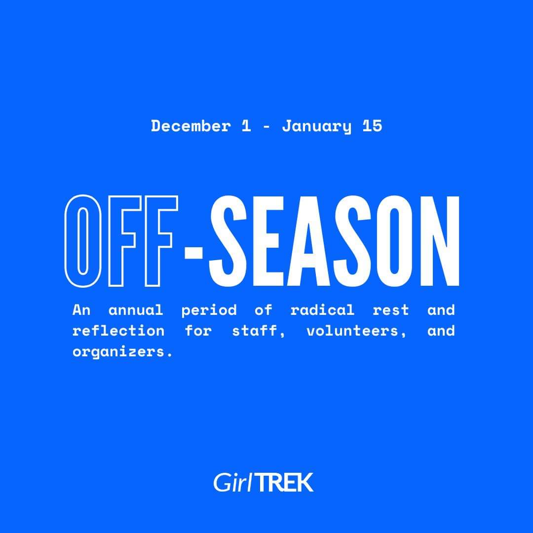 'Tis the Season... The Off-Season, that is.GirlTREK has officially entered into our Off-Season, which runs from 12/1/23 through 1/15/24. In case you are wondering what that means, it is a time when we close our office for a 6-week winter sabbatical.