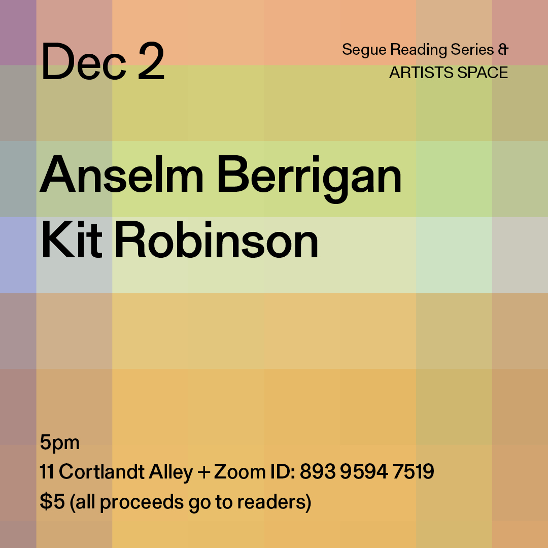 Artists Space is pleased to announce a new season of the Segue Reading Series, curated by Roof Books. Join us this Saturday at 5pm for the first gathering with readings by Anselm Berrigan and Kit Robinson.