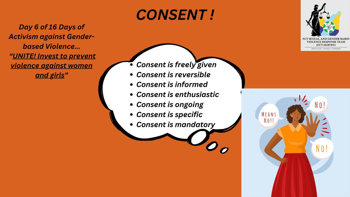 What is Consent?
Consent means the free &amp; voluntary agreement to participate in an activity which may include an intimate or sexual relationship given by a person with the cognitive capacity to do so.
#fctsgbvrt #uniteinvesttopreventviolenceagainstwomenandgirls #16DaysOfActivism