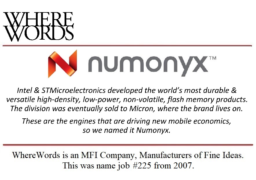 WhereWords's tweet image. #yeswenamedit #Numonyx @Intel @NumonyxIsMicron @ST_World @MicronTech @LiquidAgency @sgardner1216 #naming #branding #trademarks #corporateidentity #productnames #verbalbranding #stevethenamer #NAMEMAN #wherewords #semiconductors #mobile #venturecapital #startups #spinoffs #mergers