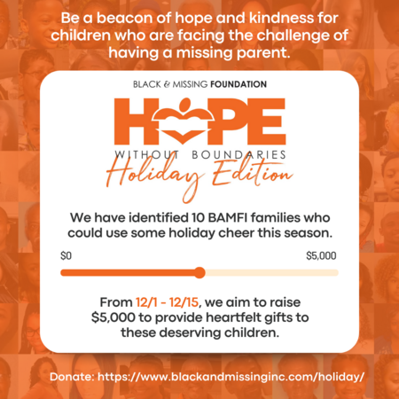 Give the Gift of Hope $5,000 Holiday Fundraiser!

Thank you for your support. We’re almost at our goal.

To DONATE, please visit: blackandmissinginc.com/holiday/.

#GiveTheGiftOfHope #HopeWithoutBoundaries #HolidayCheer