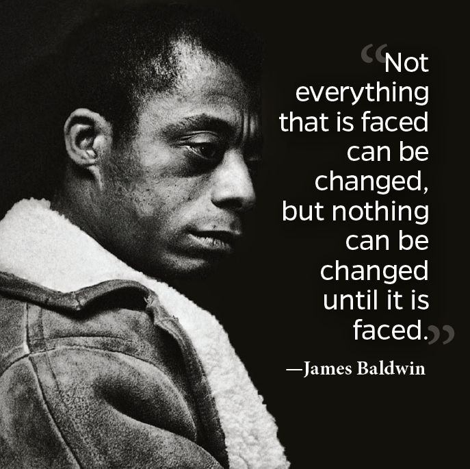 “Not everything that is faced can be changed, but nothing can be changed until it is faced.”― James Baldwin #TheGreatWork #PowerOfVulnerability