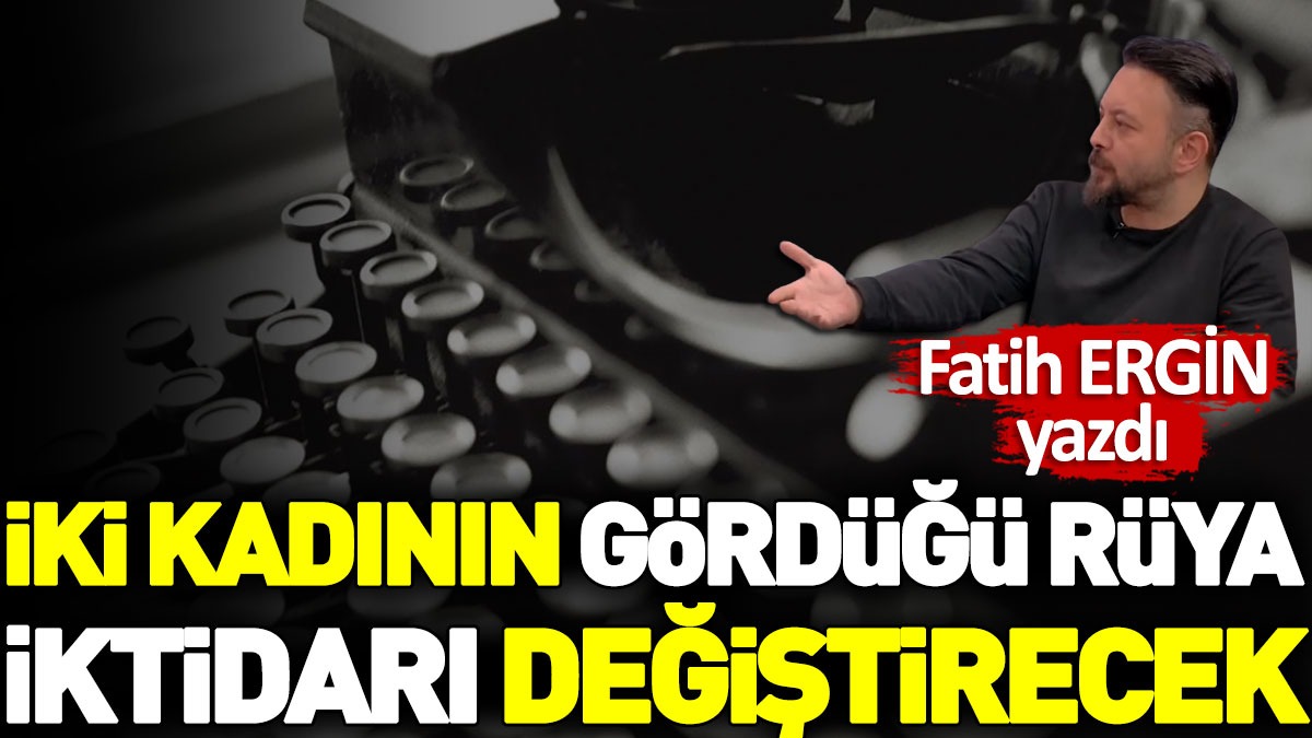 Fatih ERGİN yazdı İki kadının gördüğü rüya iktidarı değiştirecek! yenicaggazetesi.com.tr/iki-kadinin-go…