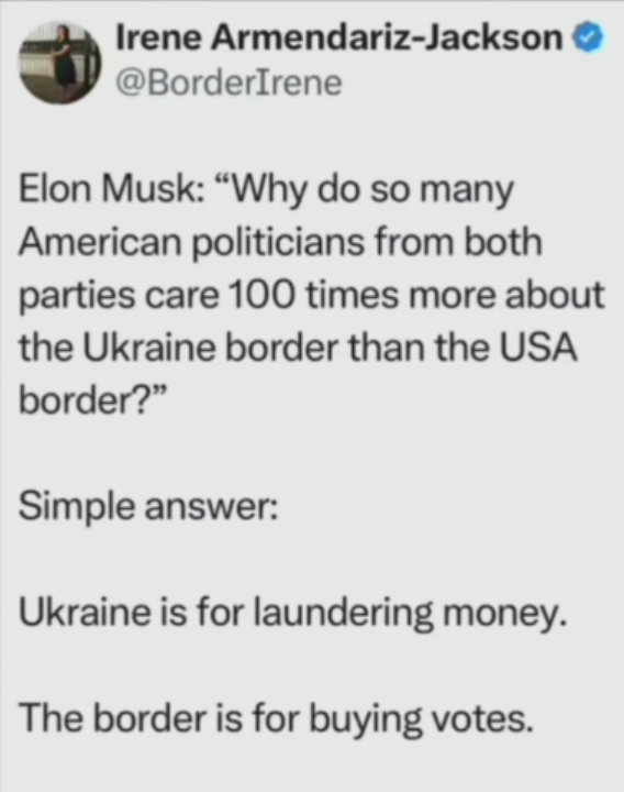 ELON MUSK IS RIGHT AGAIN.

Why do the politicians care more about Ukraine's border but not our Southern border in the USA.

Ukraine is for money laundering.

The Southern Border being open is for votes.