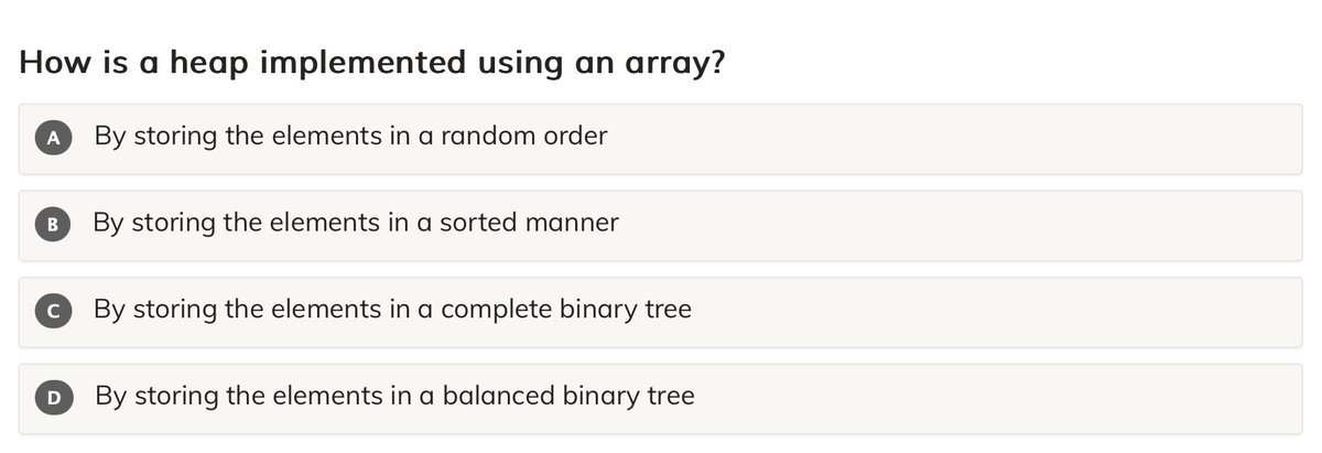 mu_mentor's tweet image. How is a heap implemented using an array?

A. By storing the elements in a random order
B. By storing the elements in a sorted manner
C. By storing the elements in a complete binary tree
D. By storing the elements in a balanced binary tree

#microMentor   #DataStructures   #Heaps…