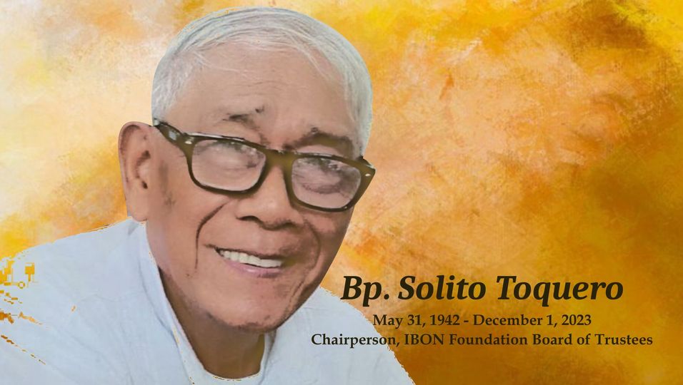 Our beloved Chairperson of IBON’s Board of Trustees, Bishop Solito Toquero, has quietly passed on. He had been a member of the Board since 2009 and became our Chair in 2017. Bishop Sol’s gentle manner belied the staunchness of his beliefs and how he firmly guided IBON’s work.