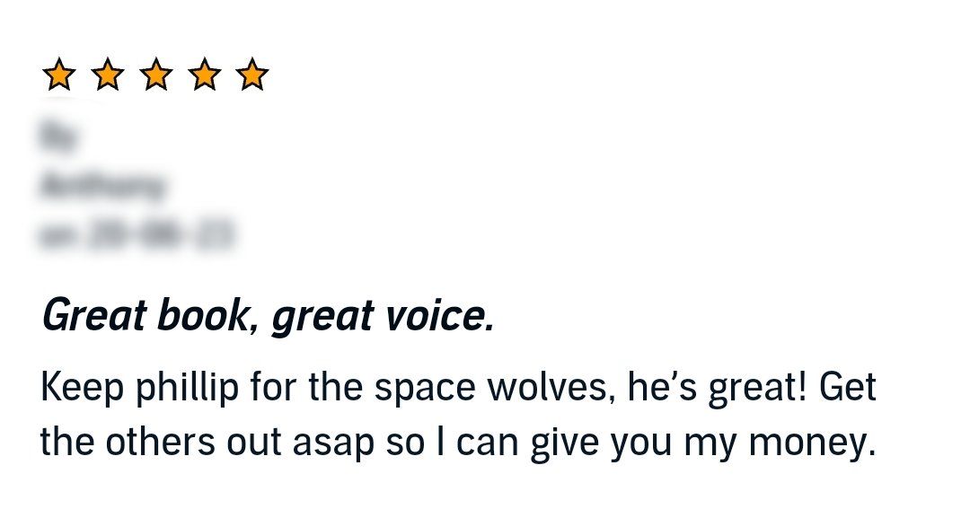 Just a selection of the fantastic reviews left by listeners of the Space Wolf series of #audiobooks from #BlackLibrary, narrated by myself! Thank you, folks!! #WarhammerCommunity #Warhammer40k

PRE-ORDER BOOK 3 NOW!!