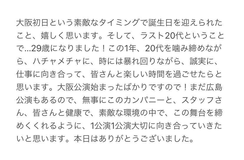 11/3夜 大阪初日 シェルブールの雨傘

カテコのジャンプ終わり、渡部豪太さん咳払い「シェルブール大阪公演初日という、めでたいこの日に、我が座長京本大我くんがお誕生日！ということで！皆さんで『大我くん ！お誕生日おめでとう！をどうですか？！」
からの拍手喝采👏🏻
座長 京本大我の言葉も素敵！